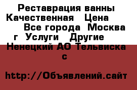 Реставрация ванны Качественная › Цена ­ 3 333 - Все города, Москва г. Услуги » Другие   . Ненецкий АО,Тельвиска с.